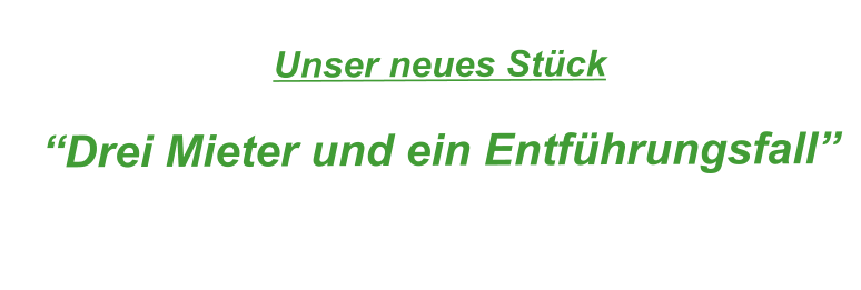 Unser neues Stck  Drei Mieter und ein Entfhrungsfall